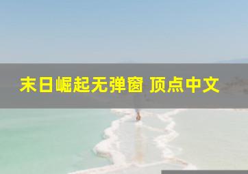 末日崛起无弹窗 顶点中文